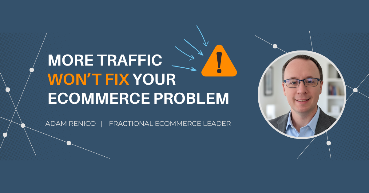 Adam Renico blog image with the headline “More Traffic Won’t Fix Your Ecommerce Problem.”